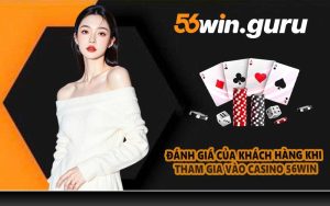 Đánh giá của khách hàng khi tham gia vào Casino 56WIN