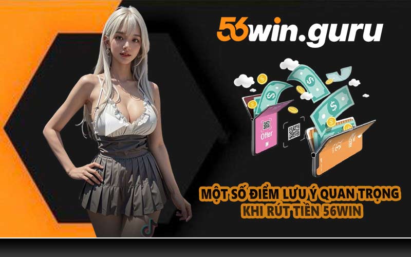 Một số điểm lưu ý quan trọng khi rút tiền 56WIN