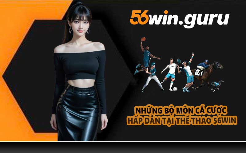 Những bộ môn cá cược hấp dẫn tại thể thao 56WIN