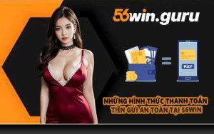 Những hình thức thanh toán tiền gửi an toàn tại 56WIN