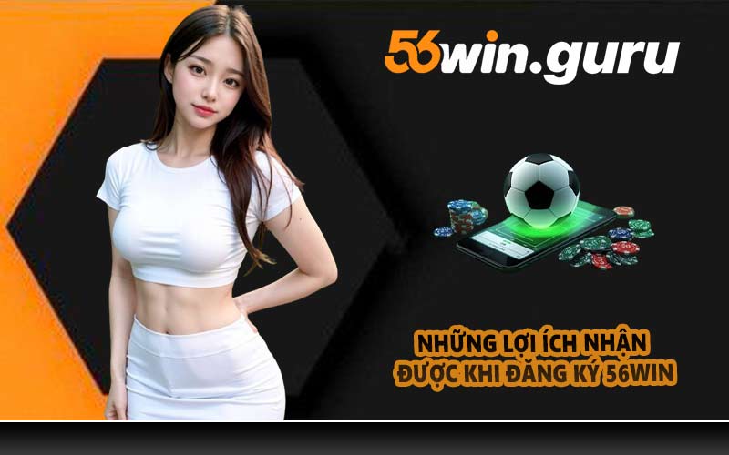 Những lợi ích nhận được khi đăng ký 56WIN