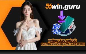 Những lý do nhà cái khuyến khích bạn tải app 56WIN