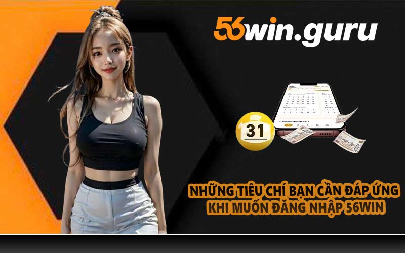 Những tiêu chí bạn cần đáp ứng khi muốn đăng nhập 56WIN