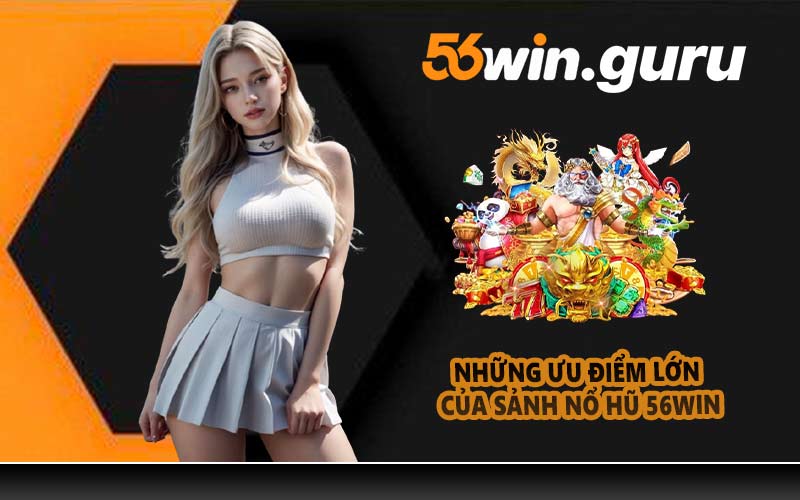 Những ưu điểm lớn của sảnh nổ hũ 56WIN