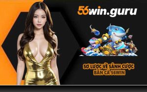 Sơ lược về sảnh cược bắn cá 56WIN